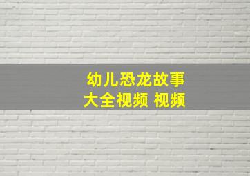 幼儿恐龙故事大全视频 视频